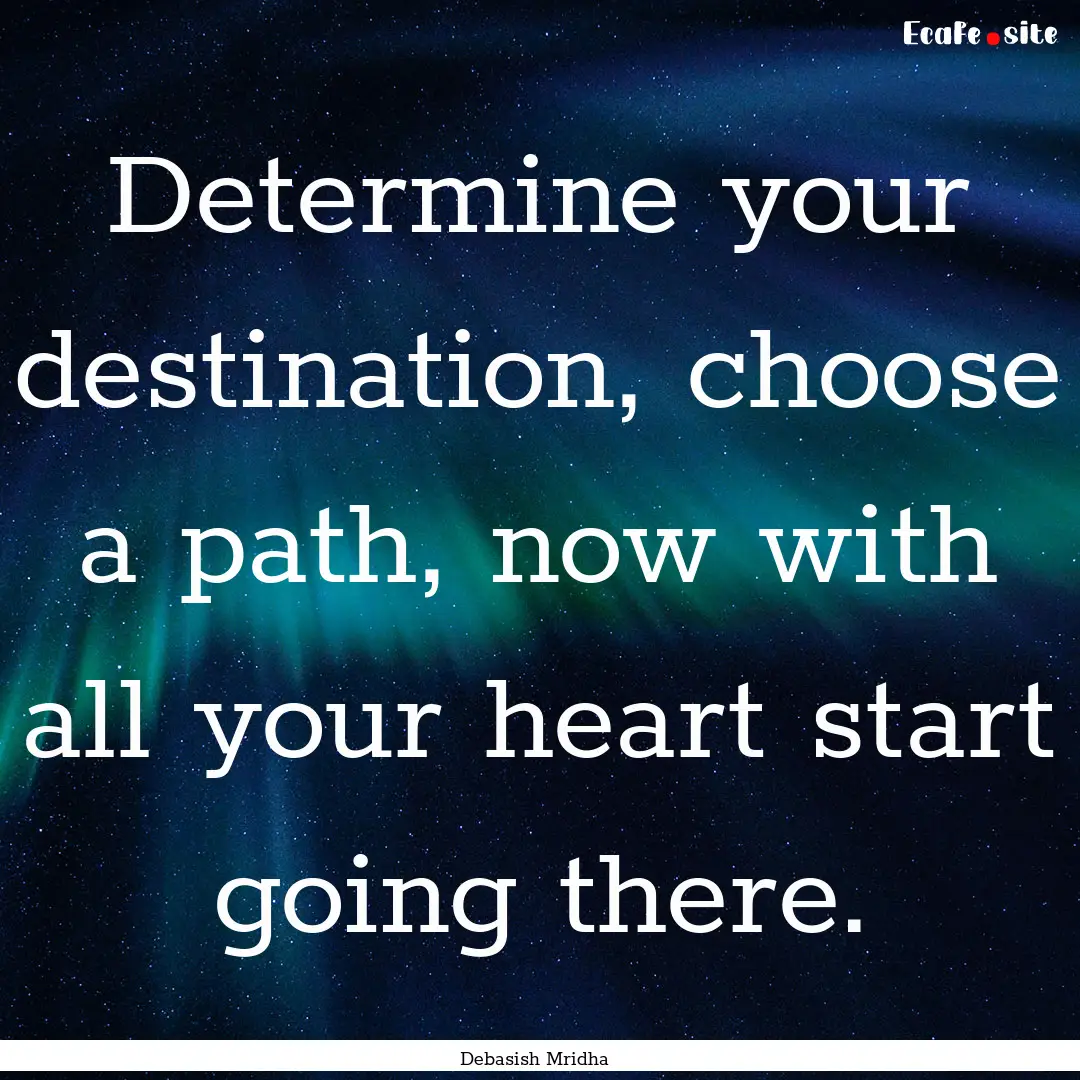 Determine your destination, choose a path,.... : Quote by Debasish Mridha