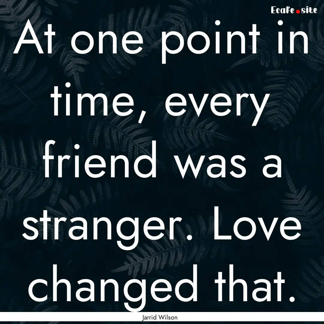 At one point in time, every friend was a.... : Quote by Jarrid Wilson