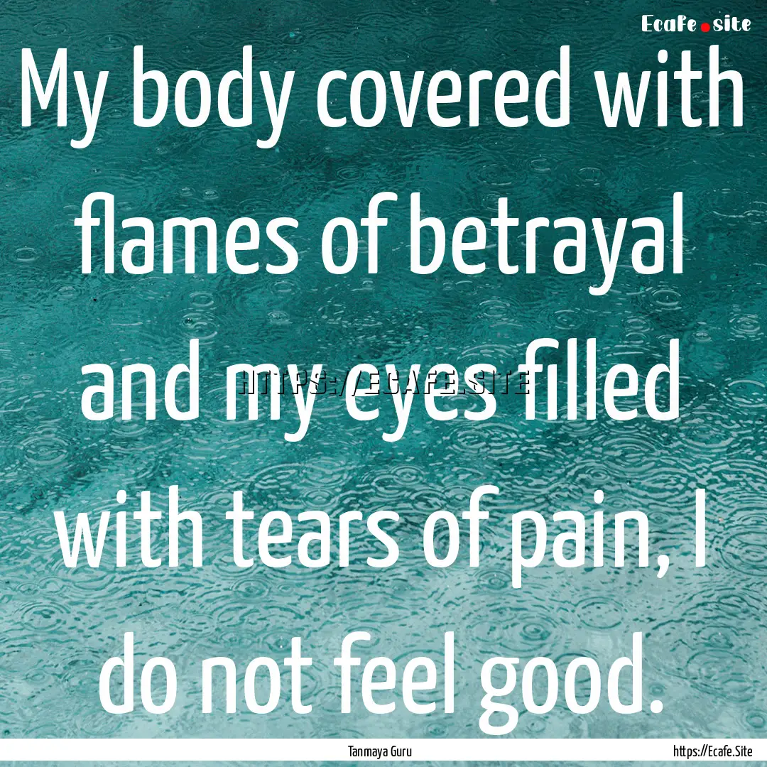 My body covered with flames of betrayal and.... : Quote by Tanmaya Guru