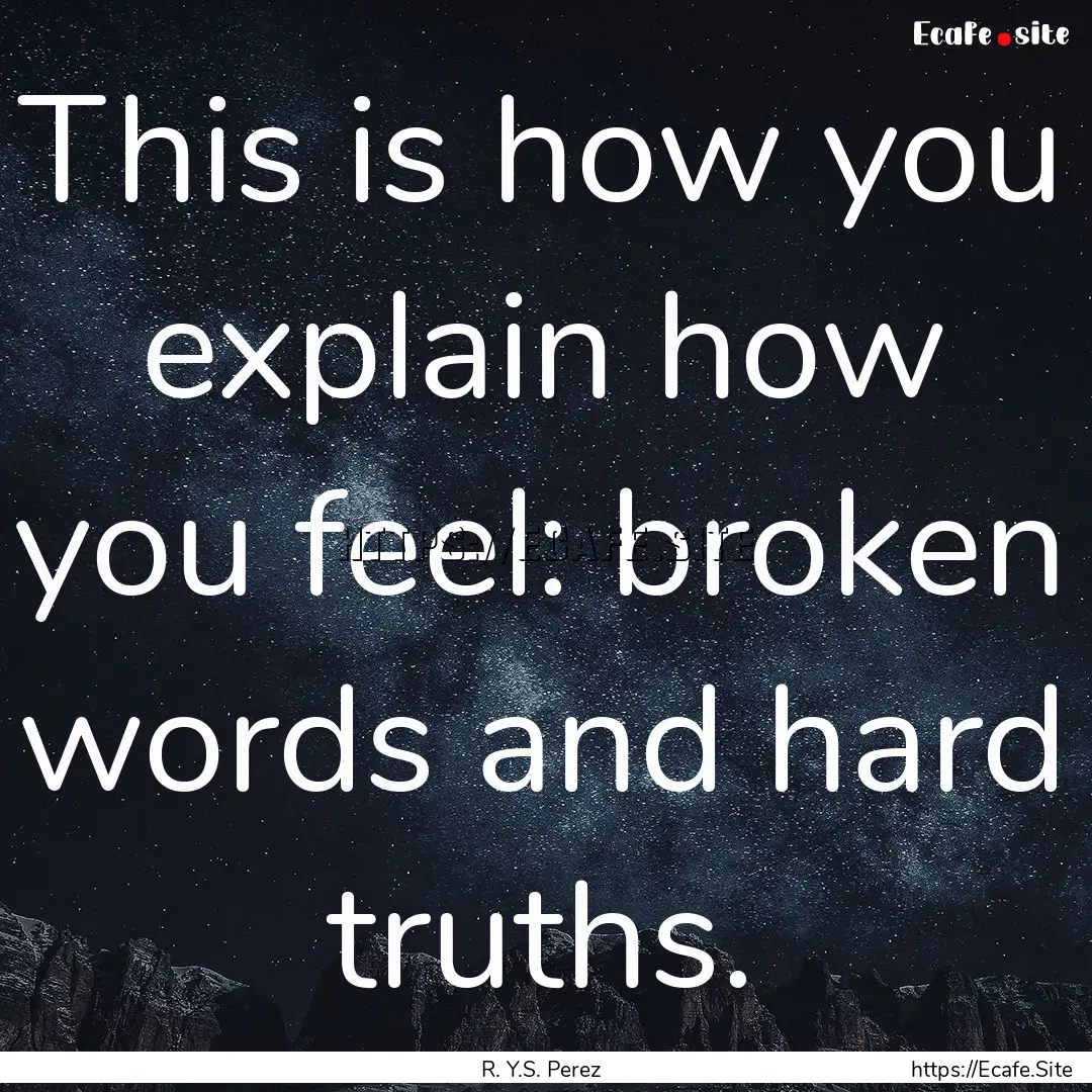 This is how you explain how you feel: broken.... : Quote by R. Y.S. Perez