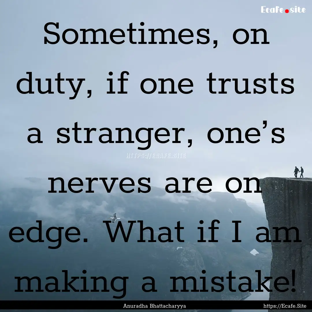 Sometimes, on duty, if one trusts a stranger,.... : Quote by Anuradha Bhattacharyya