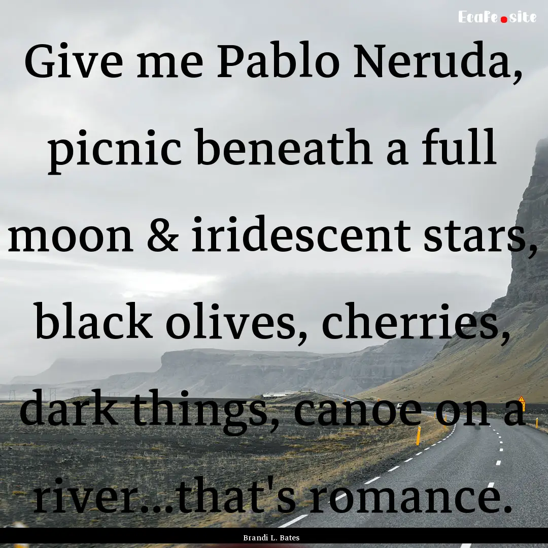 Give me Pablo Neruda, picnic beneath a full.... : Quote by Brandi L. Bates