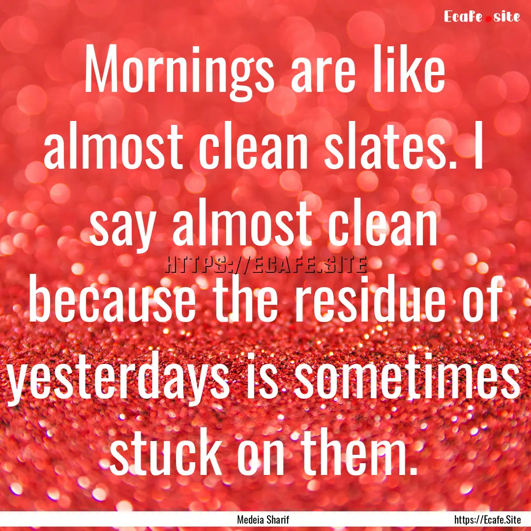 Mornings are like almost clean slates. I.... : Quote by Medeia Sharif