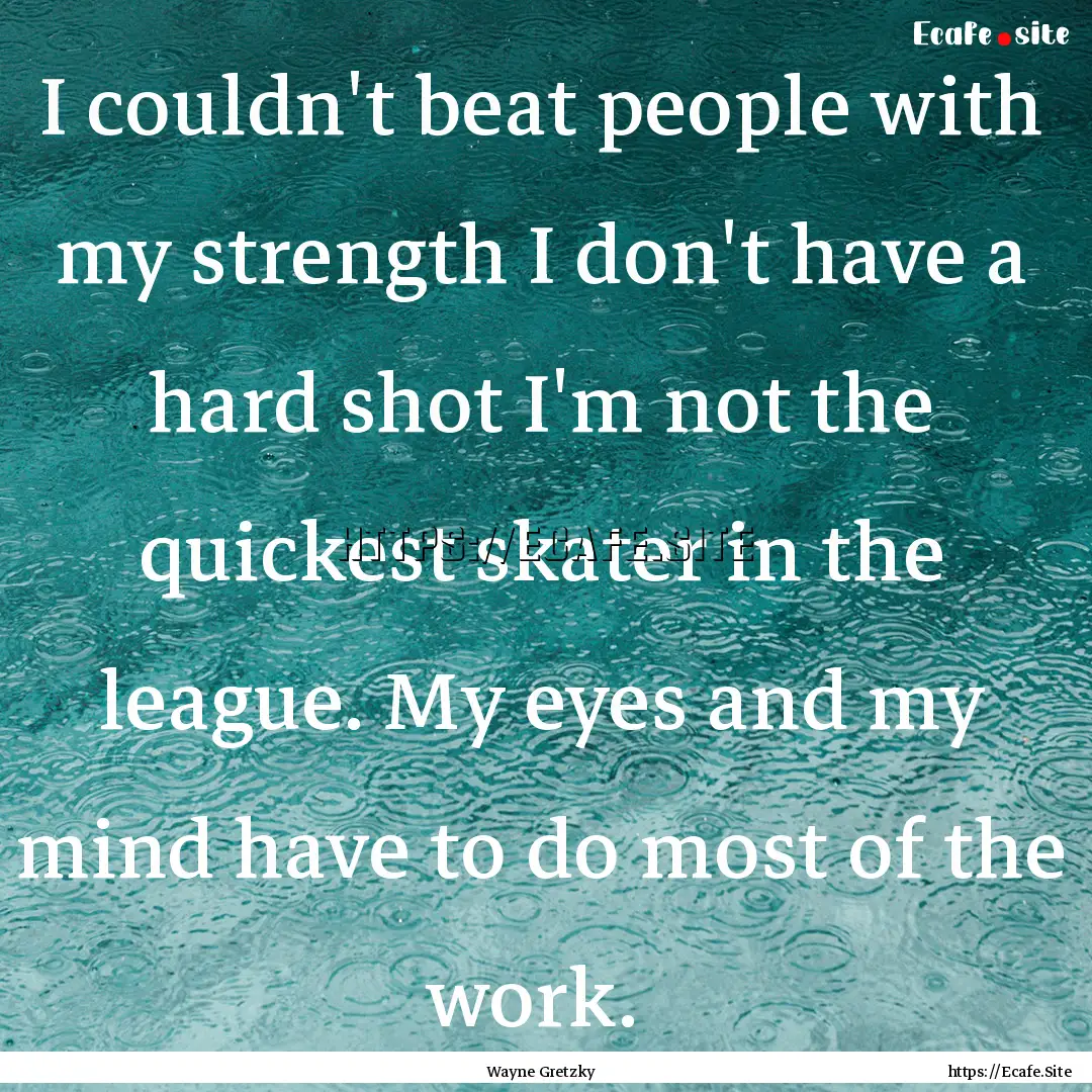 I couldn't beat people with my strength I.... : Quote by Wayne Gretzky