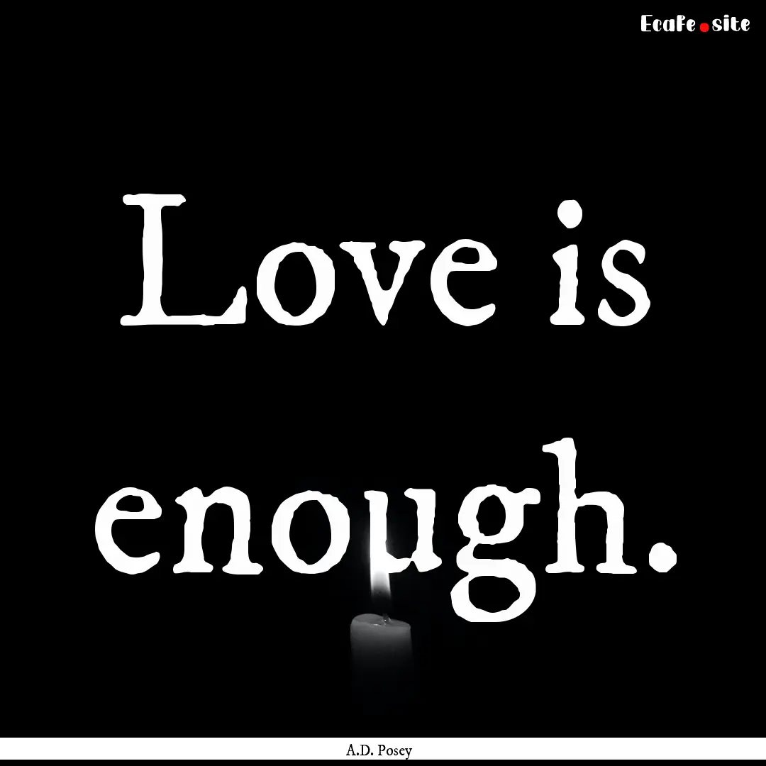 Love is enough. : Quote by A.D. Posey