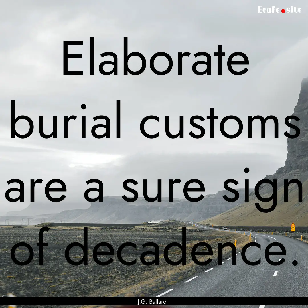 Elaborate burial customs are a sure sign.... : Quote by J.G. Ballard