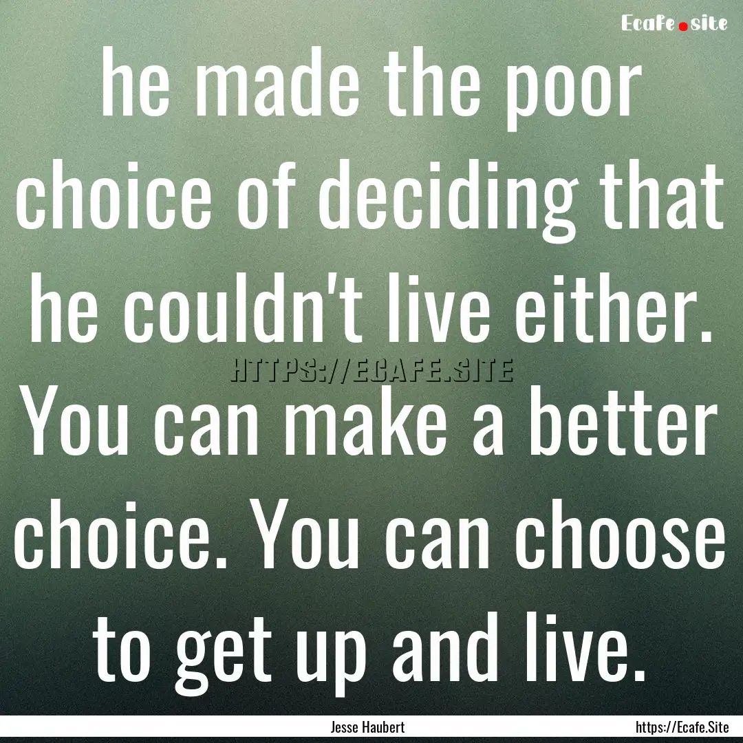 he made the poor choice of deciding that.... : Quote by Jesse Haubert