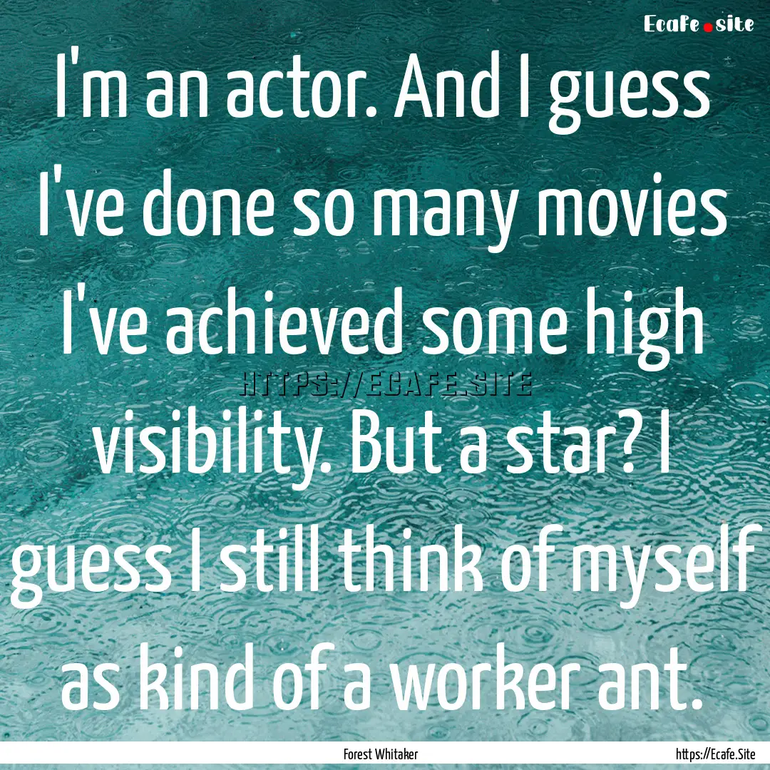 I'm an actor. And I guess I've done so many.... : Quote by Forest Whitaker