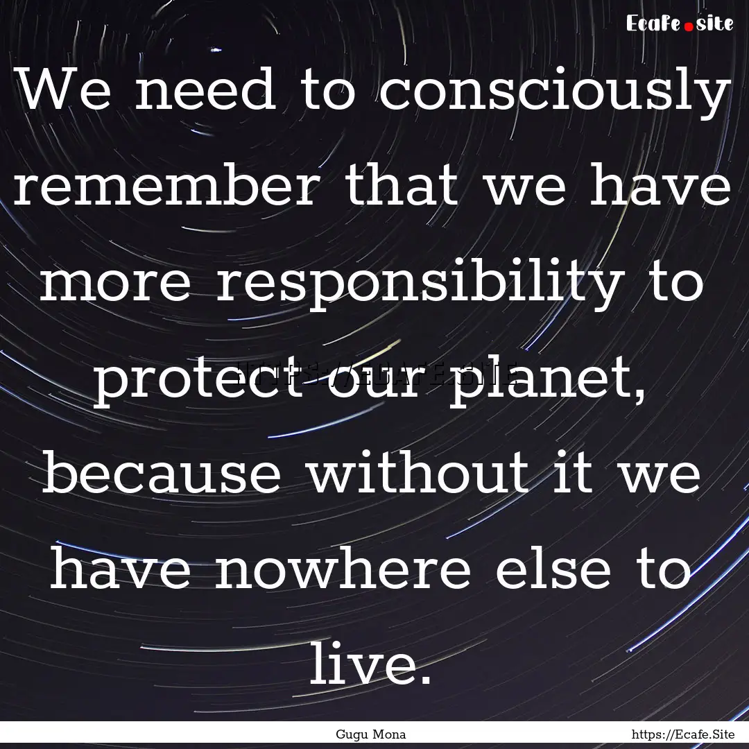 We need to consciously remember that we have.... : Quote by Gugu Mona