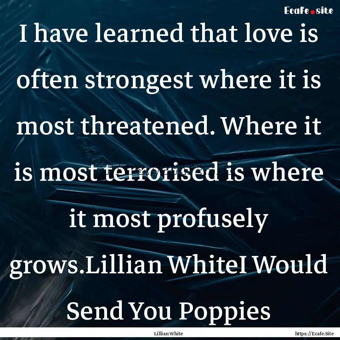 I have learned that love is often strongest.... : Quote by Lillian White