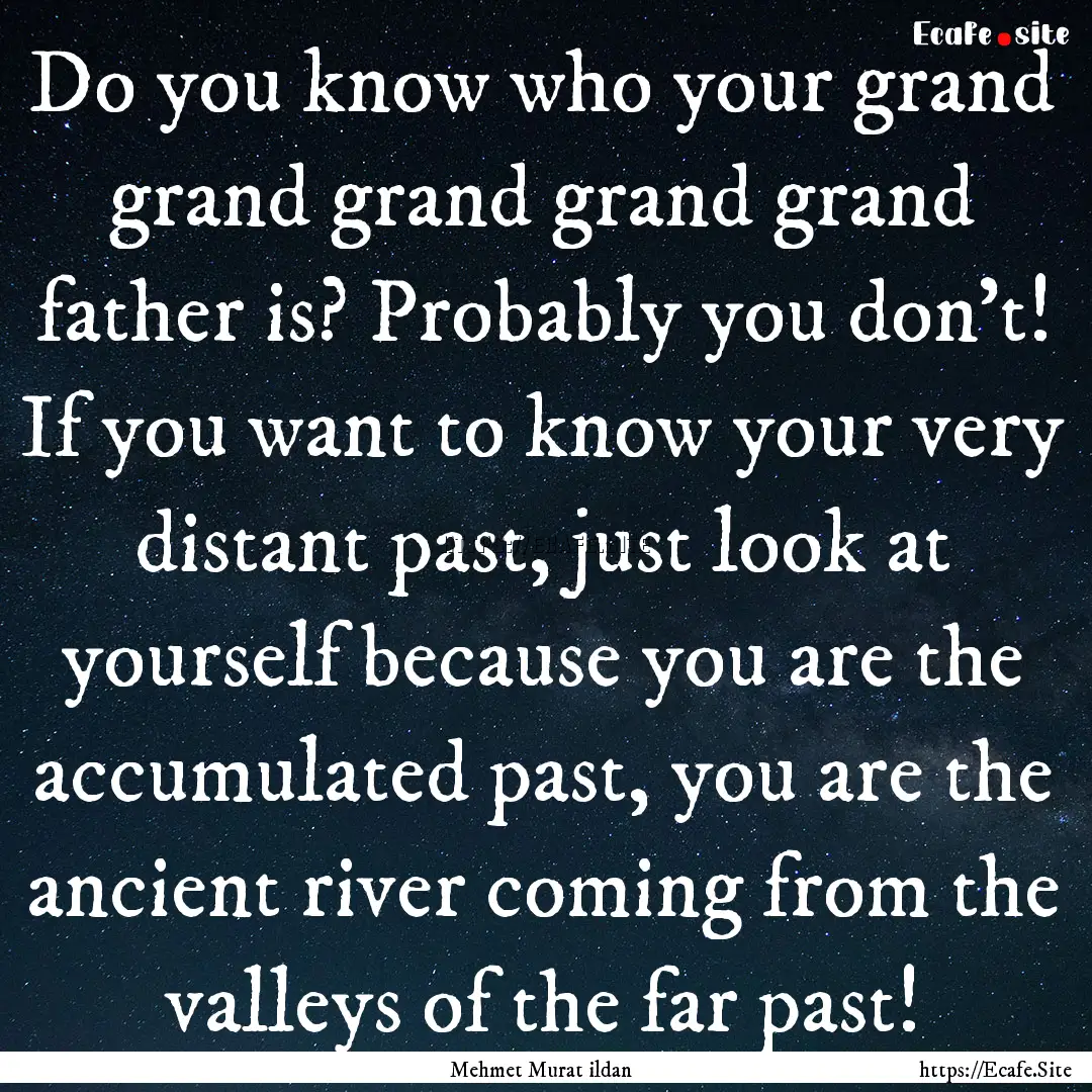 Do you know who your grand grand grand grand.... : Quote by Mehmet Murat ildan