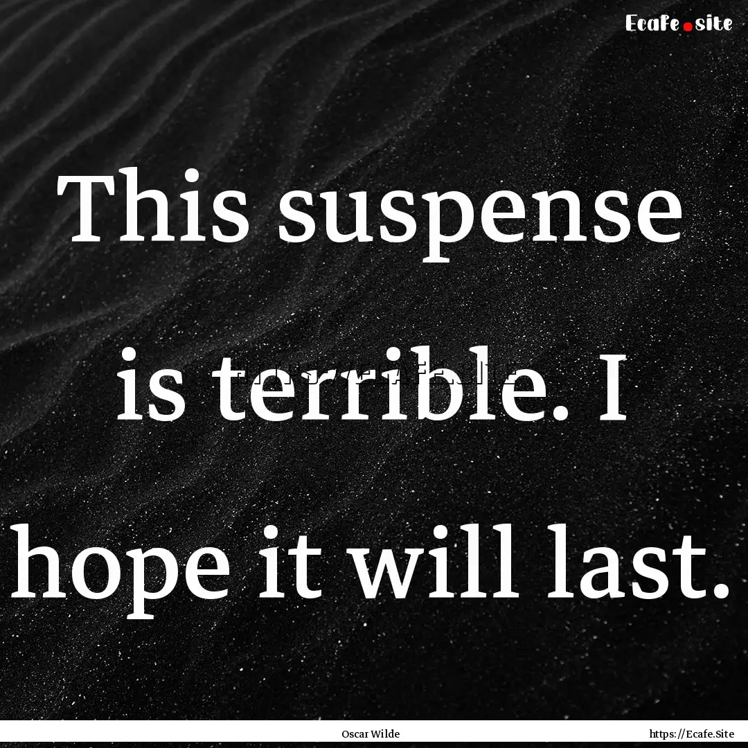 This suspense is terrible. I hope it will.... : Quote by Oscar Wilde