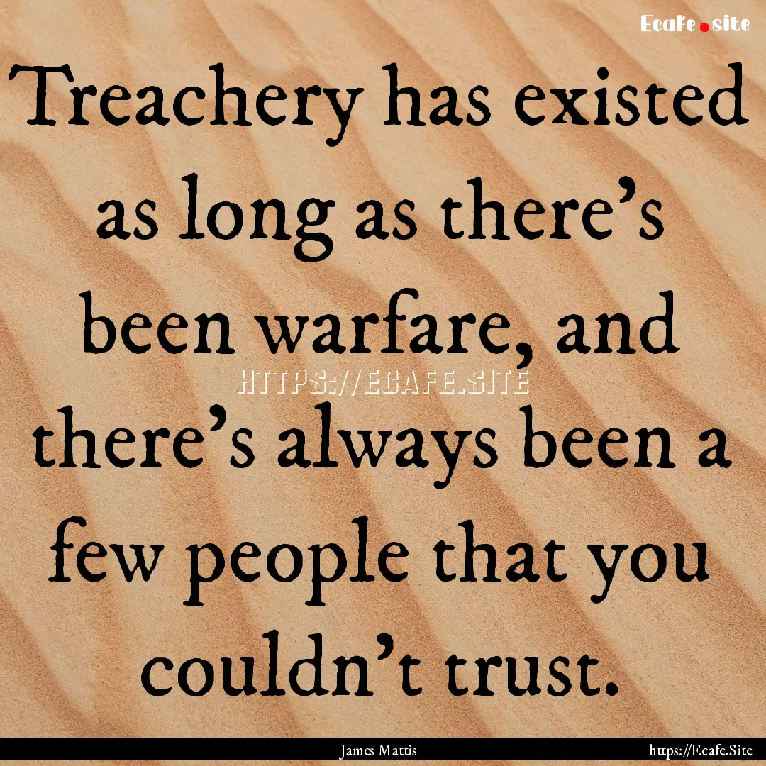 Treachery has existed as long as there's.... : Quote by James Mattis