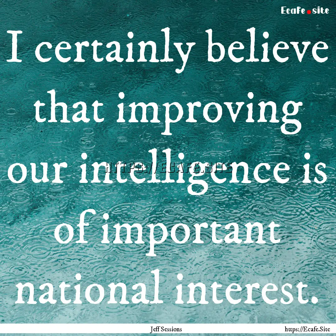 I certainly believe that improving our intelligence.... : Quote by Jeff Sessions