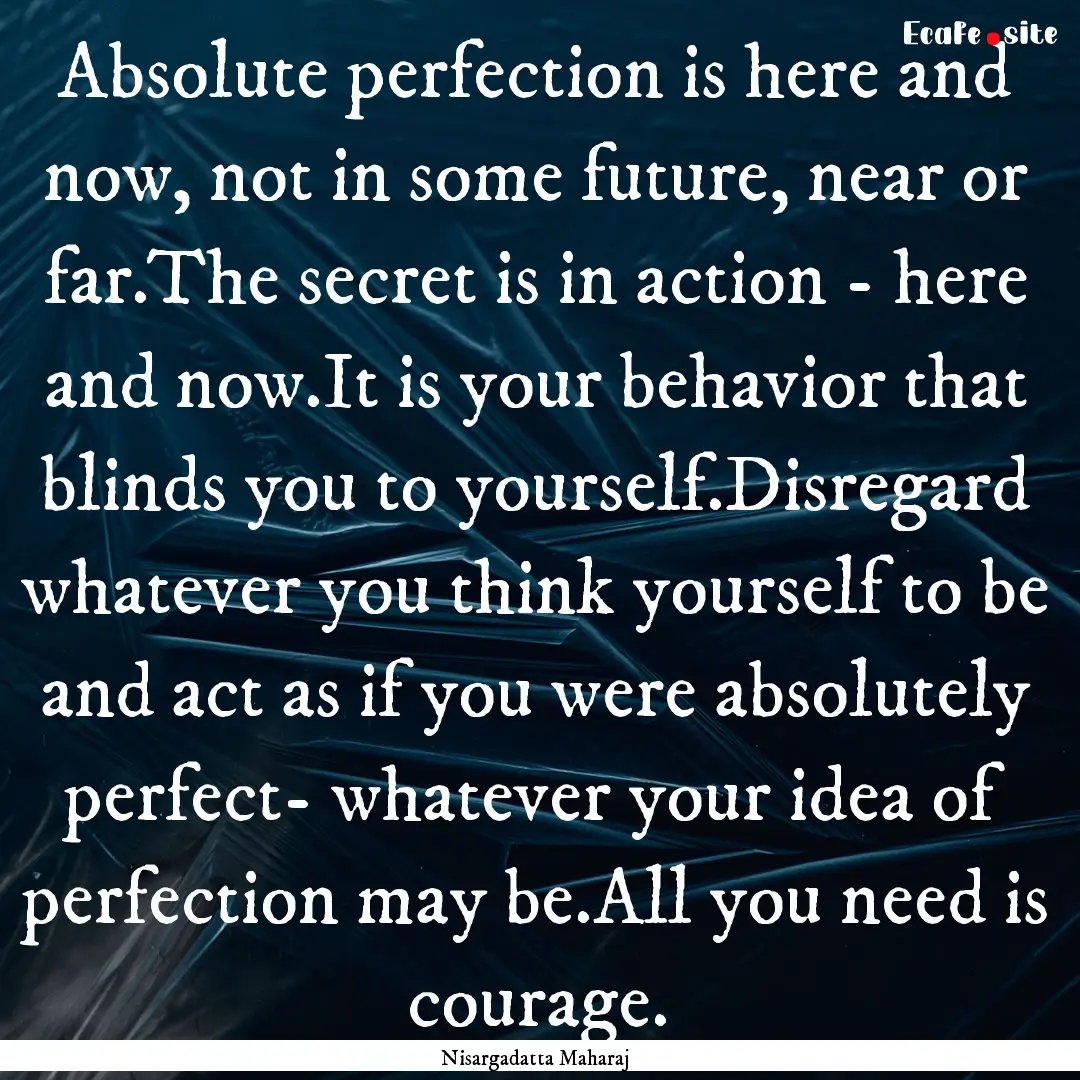 Absolute perfection is here and now, not.... : Quote by Nisargadatta Maharaj