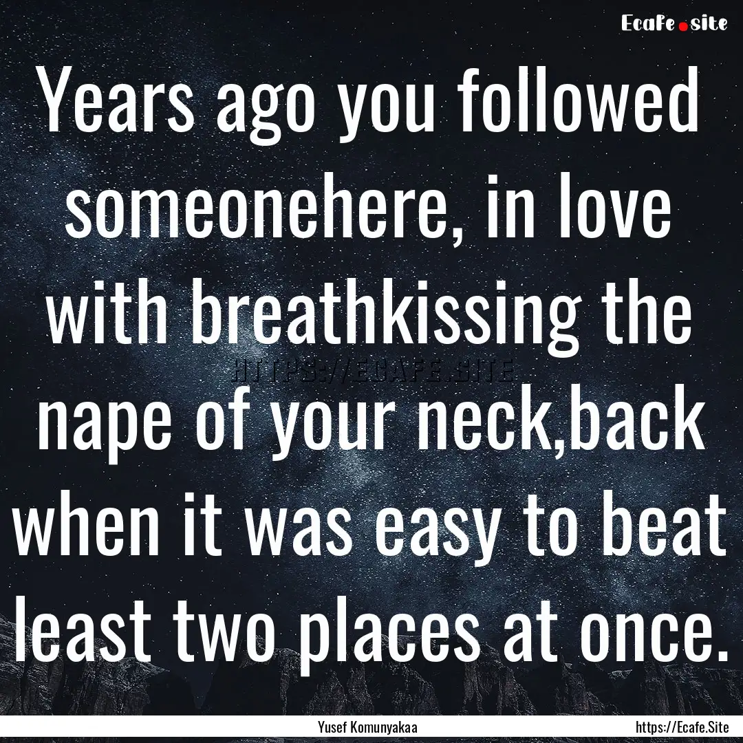 Years ago you followed someonehere, in love.... : Quote by Yusef Komunyakaa