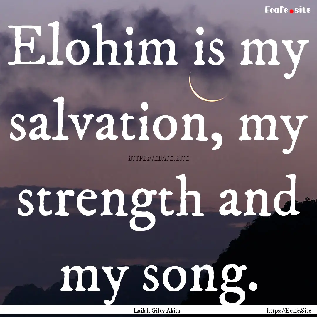 Elohim is my salvation, my strength and my.... : Quote by Lailah Gifty Akita