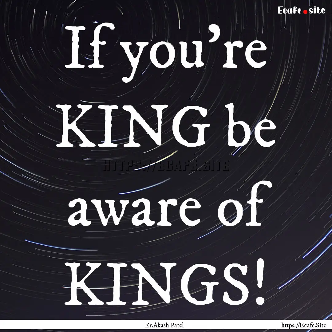 If you're KING be aware of KINGS! : Quote by Er.Akash Patel