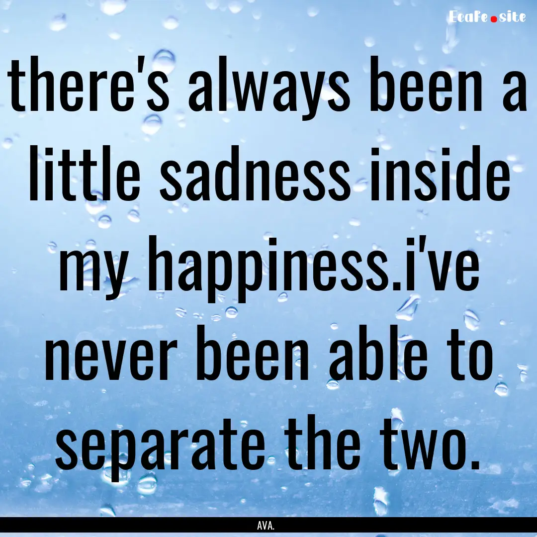 there's always been a little sadness inside.... : Quote by AVA.