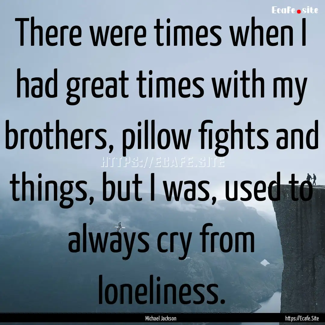 There were times when I had great times with.... : Quote by Michael Jackson