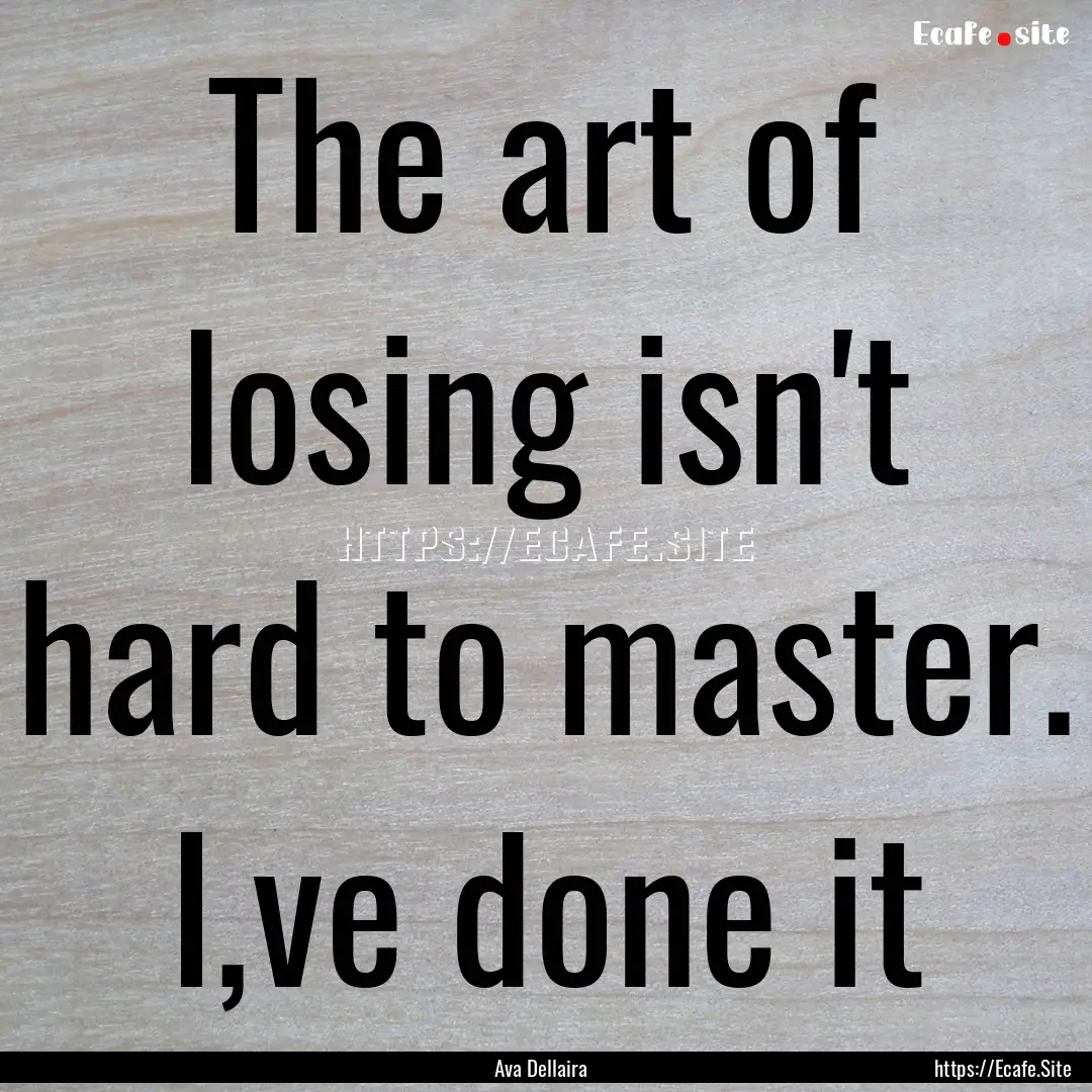 The art of losing isn't hard to master. I,ve.... : Quote by Ava Dellaira