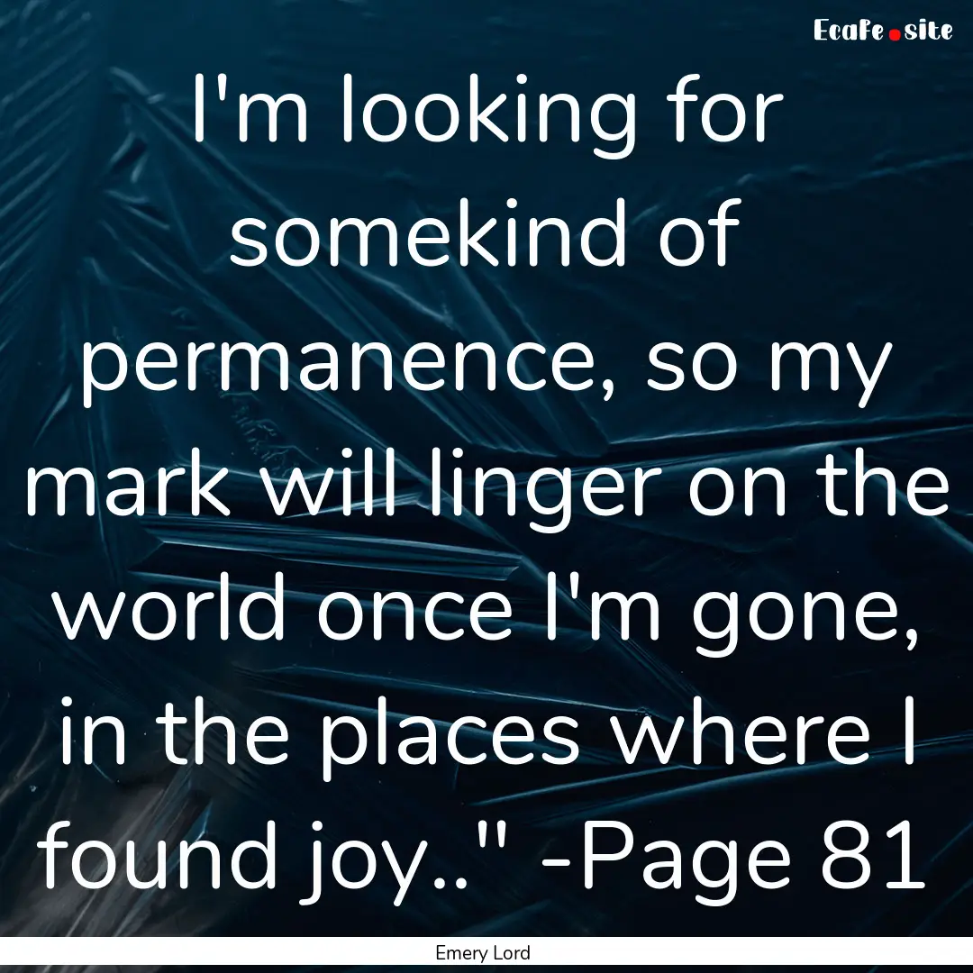 I'm looking for somekind of permanence, so.... : Quote by Emery Lord