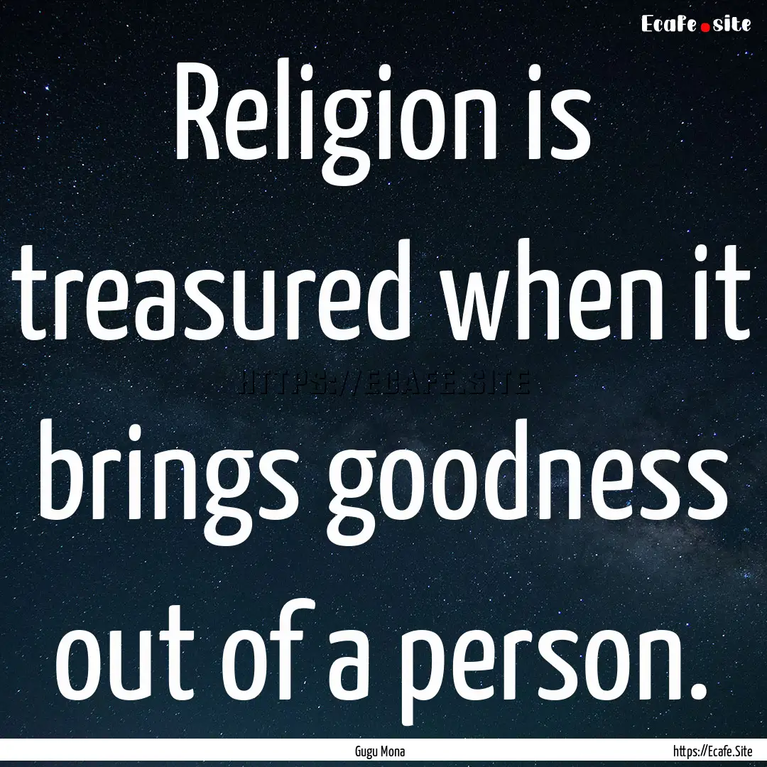 Religion is treasured when it brings goodness.... : Quote by Gugu Mona