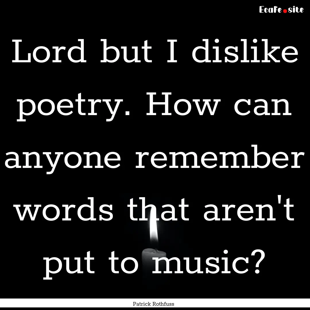 Lord but I dislike poetry. How can anyone.... : Quote by Patrick Rothfuss