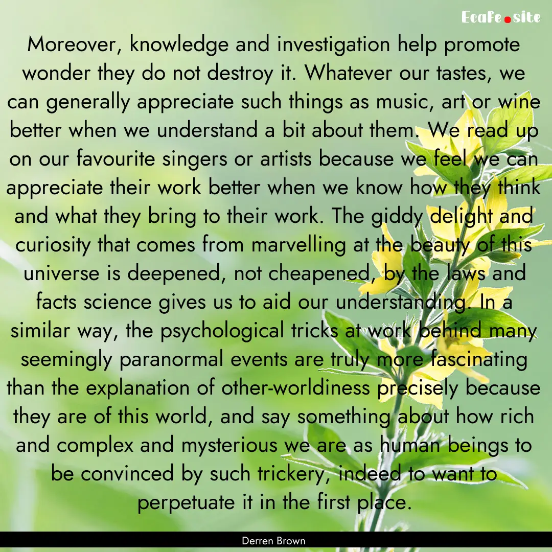 Moreover, knowledge and investigation help.... : Quote by Derren Brown