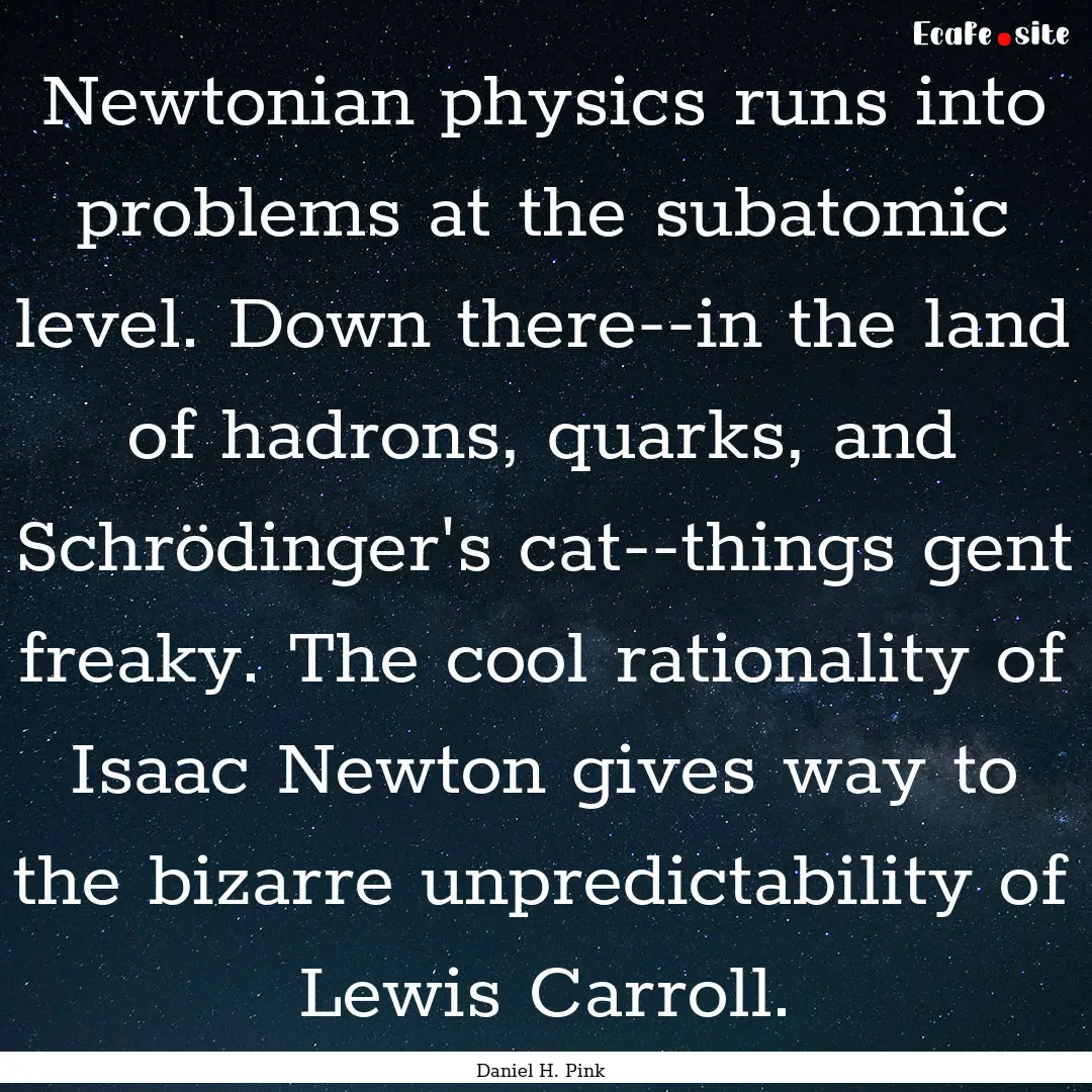 Newtonian physics runs into problems at the.... : Quote by Daniel H. Pink