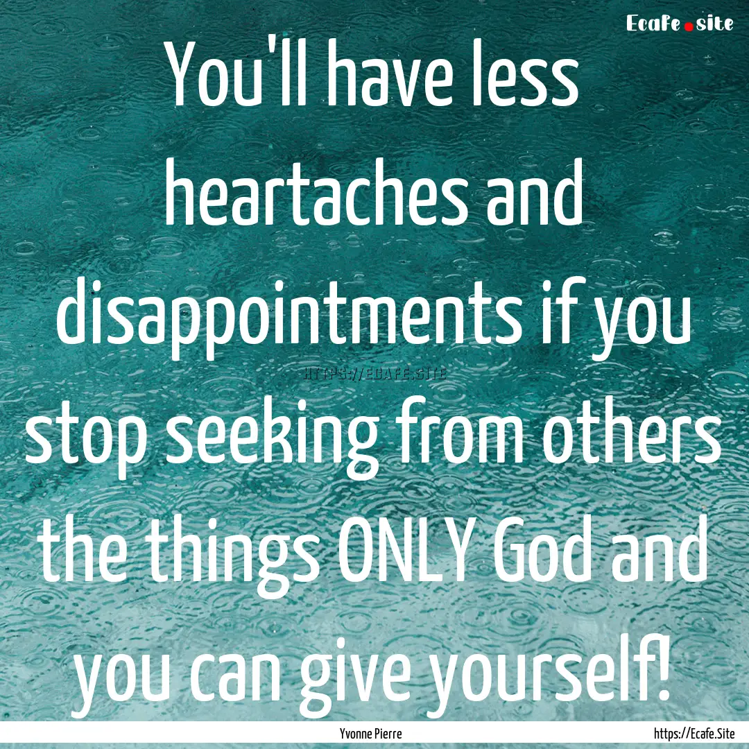 You'll have less heartaches and disappointments.... : Quote by Yvonne Pierre