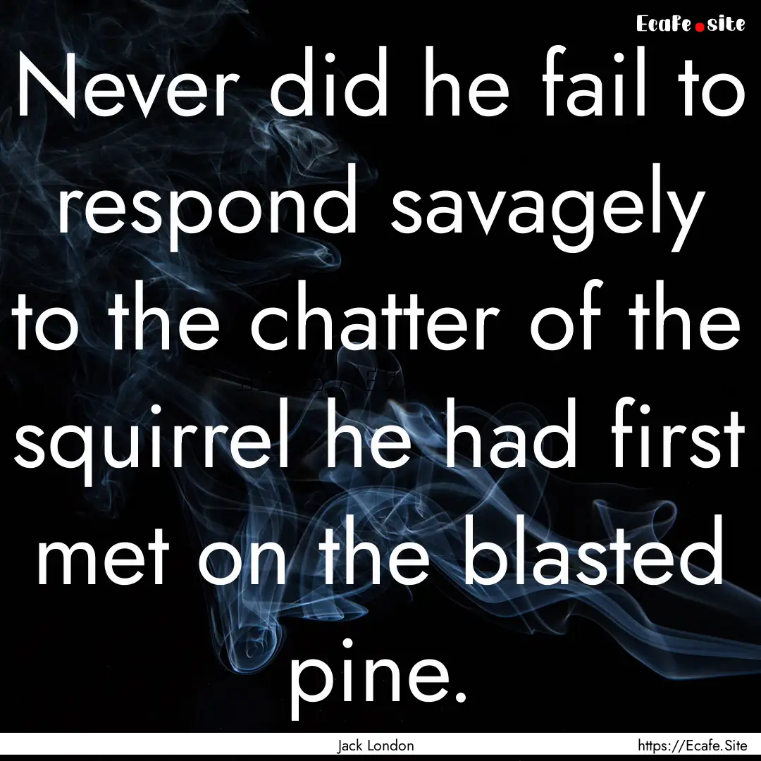 Never did he fail to respond savagely to.... : Quote by Jack London