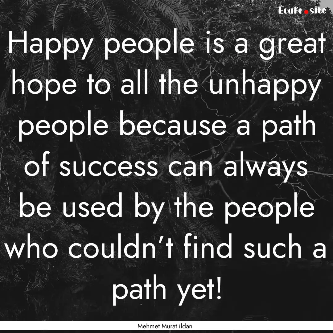 Happy people is a great hope to all the unhappy.... : Quote by Mehmet Murat ildan