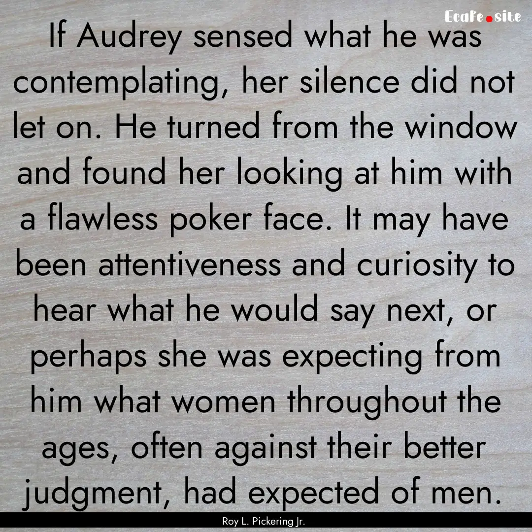 If Audrey sensed what he was contemplating,.... : Quote by Roy L. Pickering Jr.