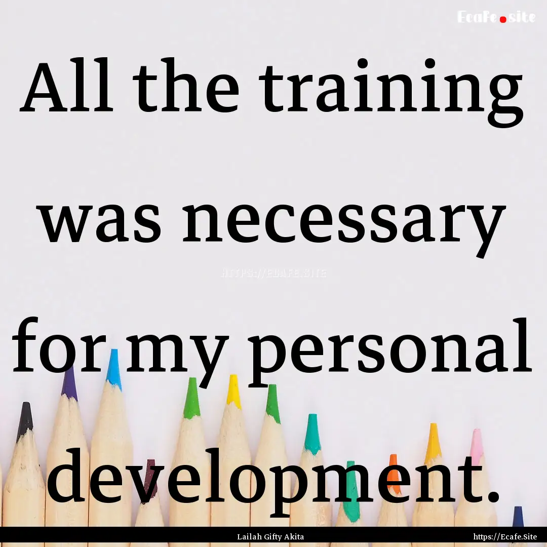 All the training was necessary for my personal.... : Quote by Lailah Gifty Akita