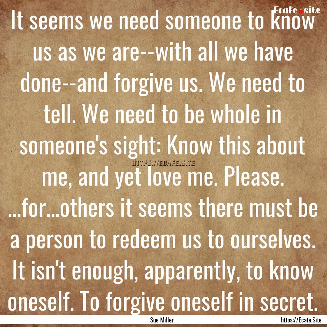 It seems we need someone to know us as we.... : Quote by Sue Miller