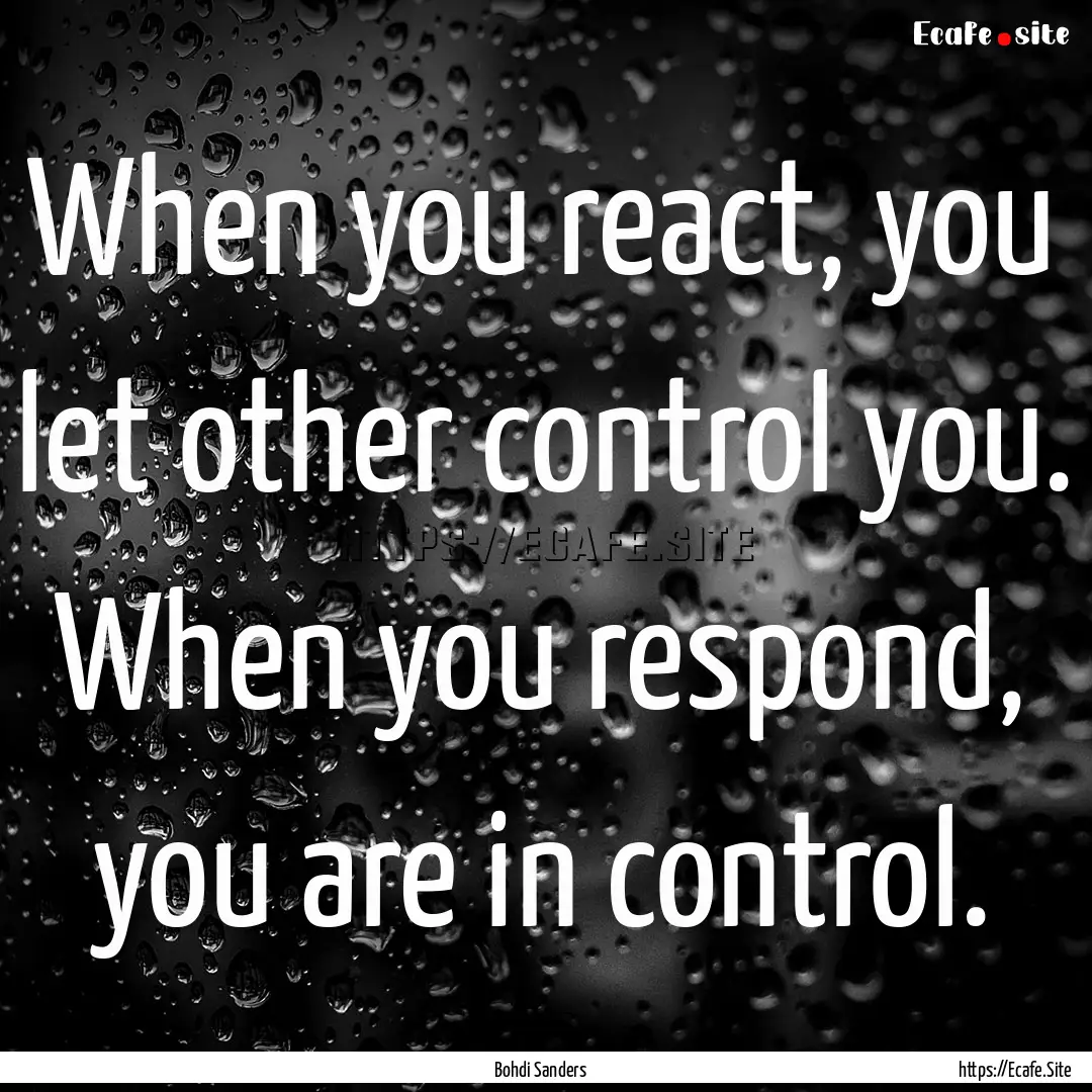 When you react, you let other control you..... : Quote by Bohdi Sanders