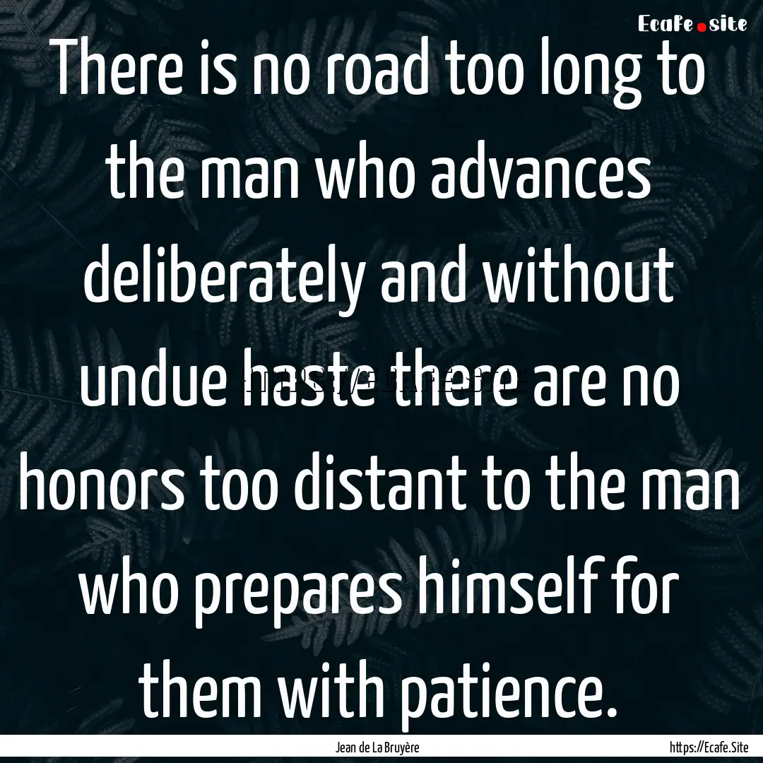 There is no road too long to the man who.... : Quote by Jean de La Bruyère