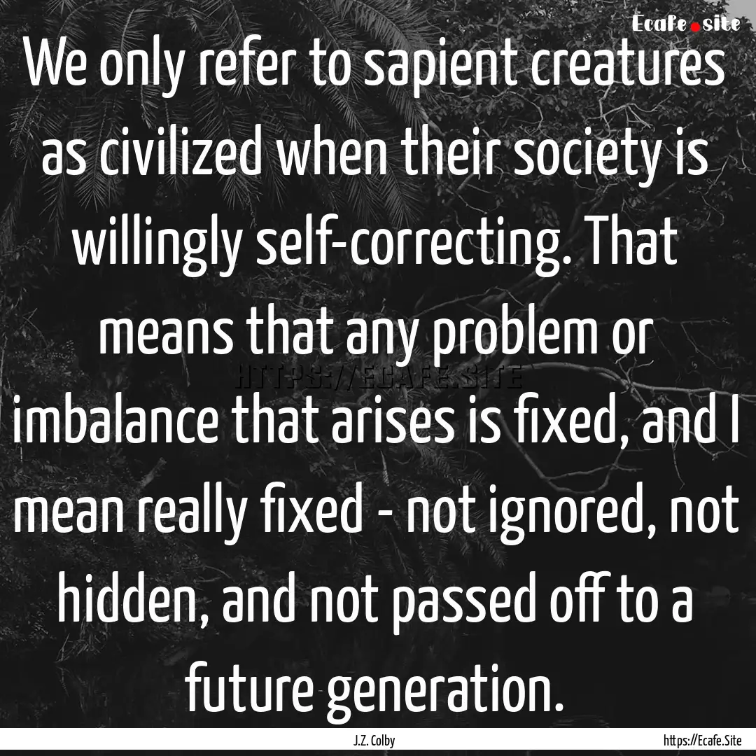 We only refer to sapient creatures as civilized.... : Quote by J.Z. Colby