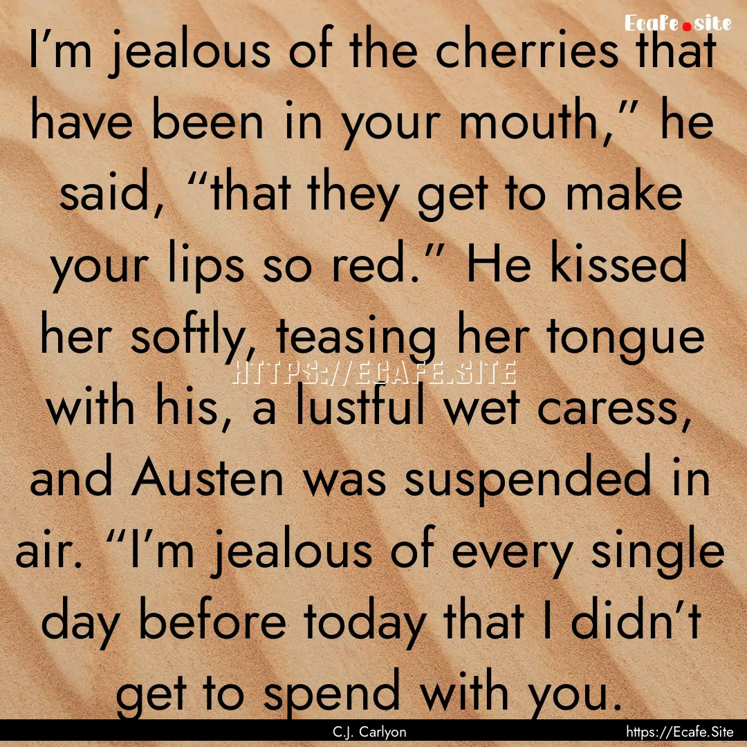 I’m jealous of the cherries that have been.... : Quote by C.J. Carlyon