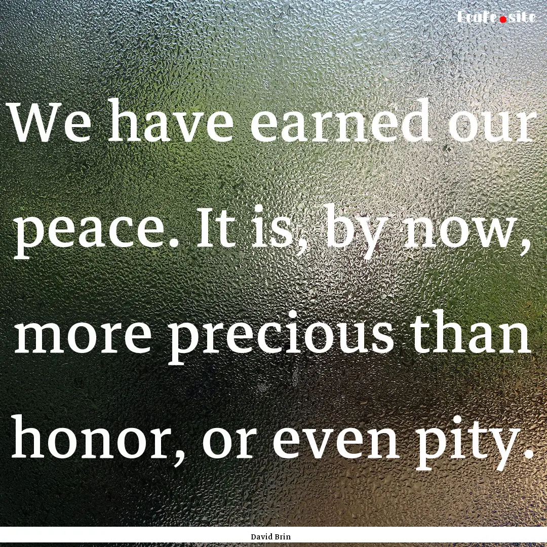 We have earned our peace. It is, by now,.... : Quote by David Brin