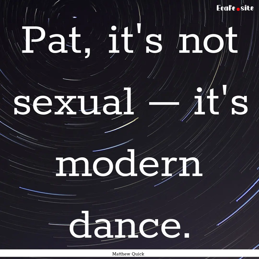 Pat, it's not sexual – it's modern dance..... : Quote by Matthew Quick