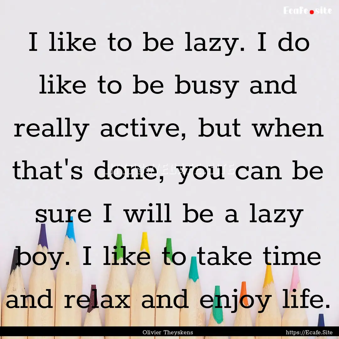 I like to be lazy. I do like to be busy and.... : Quote by Olivier Theyskens