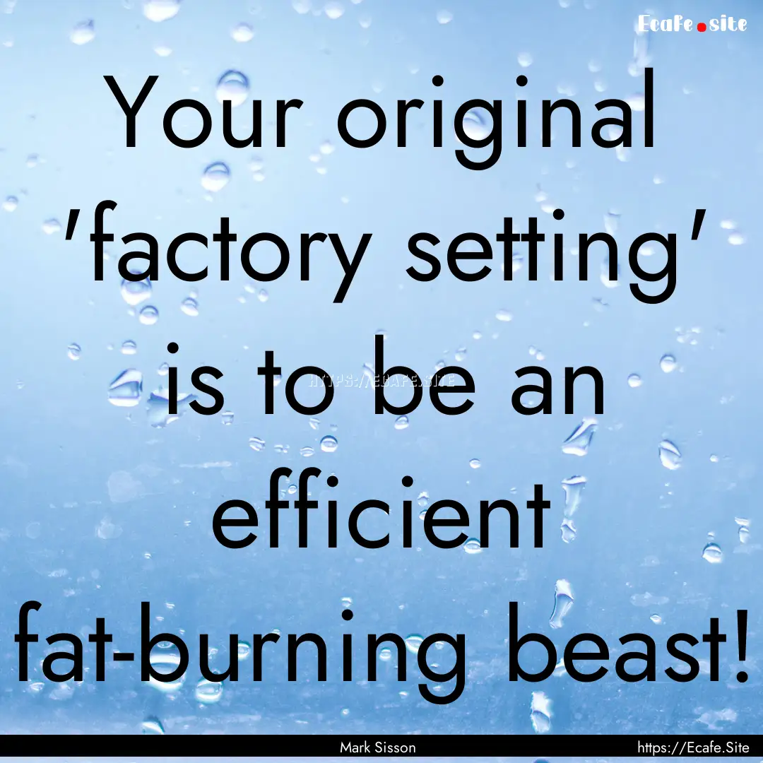 Your original 'factory setting' is to be.... : Quote by Mark Sisson