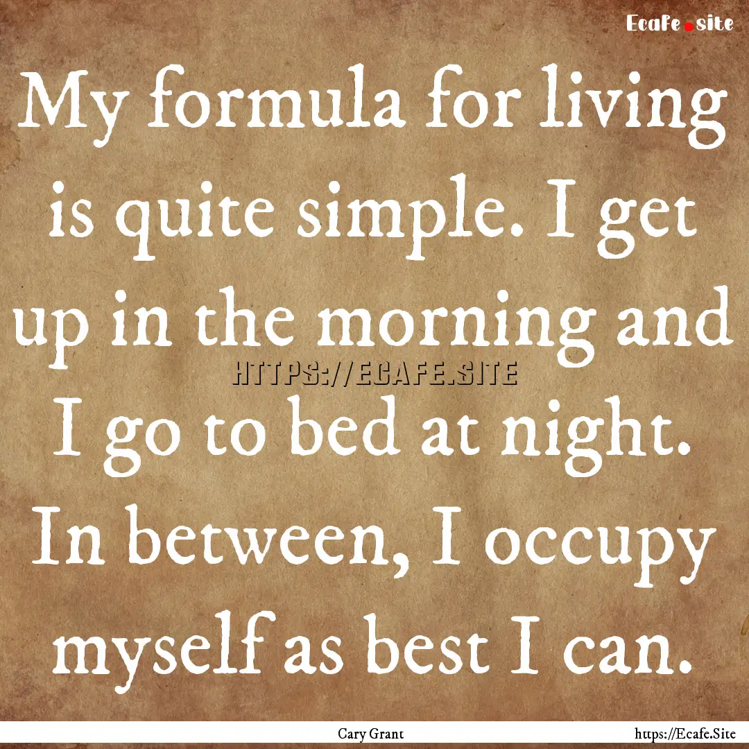 My formula for living is quite simple. I.... : Quote by Cary Grant