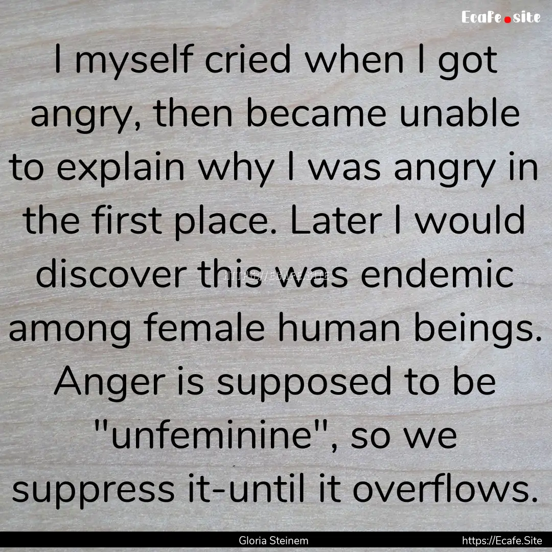 I myself cried when I got angry, then became.... : Quote by Gloria Steinem