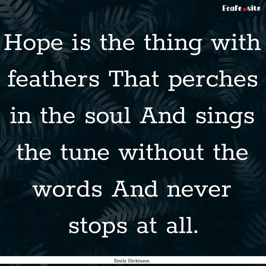 Hope is the thing with feathers That perches.... : Quote by Emily Dickinson