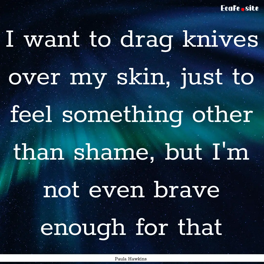 I want to drag knives over my skin, just.... : Quote by Paula Hawkins