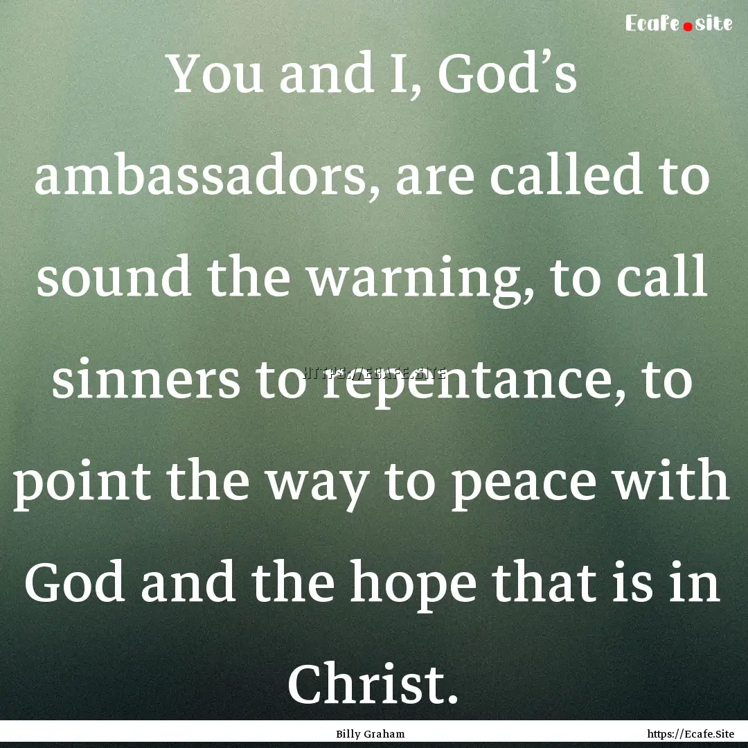 You and I, God’s ambassadors, are called.... : Quote by Billy Graham