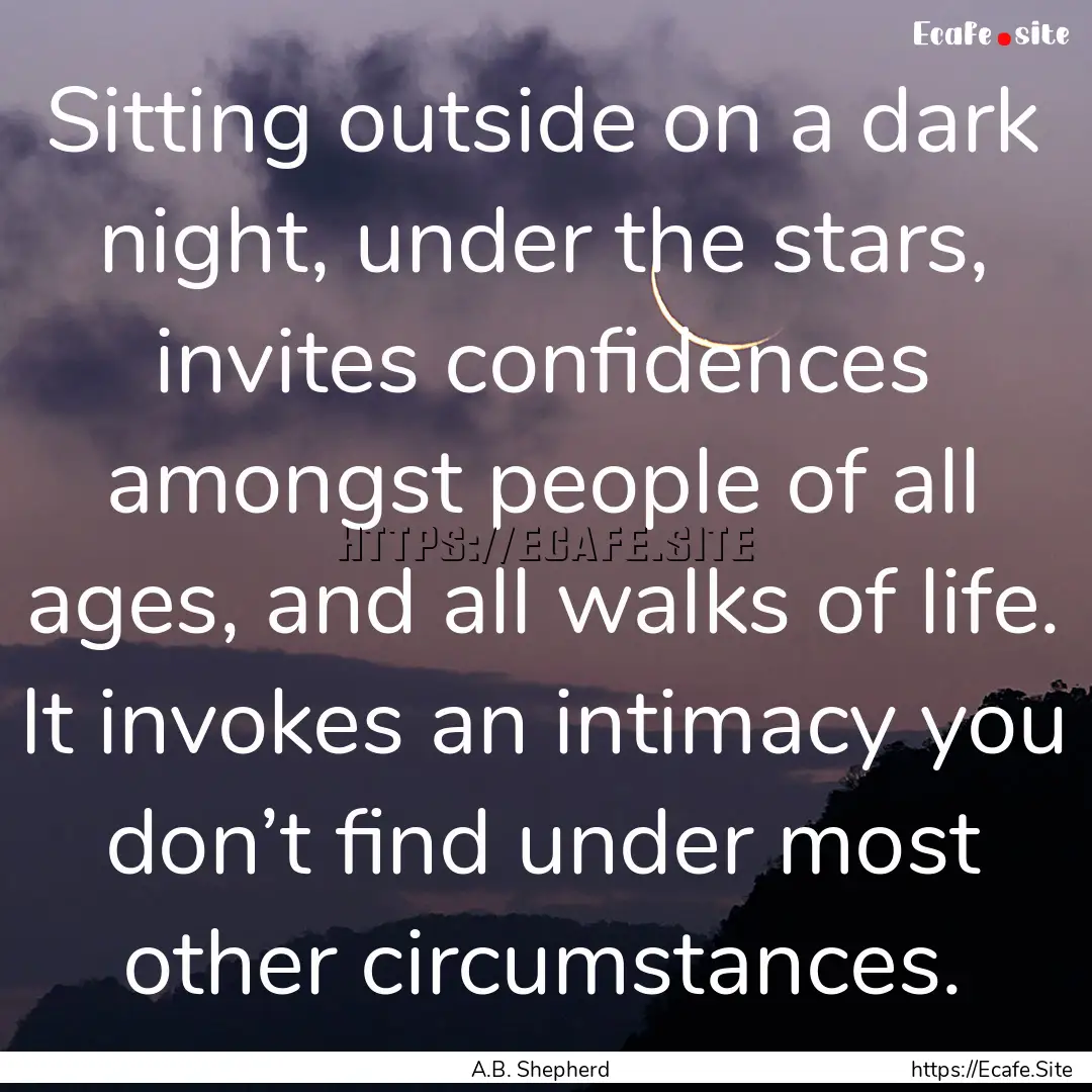 Sitting outside on a dark night, under the.... : Quote by A.B. Shepherd